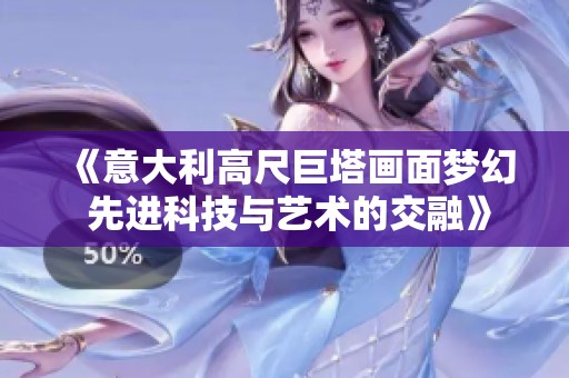 《意大利高尺巨塔画面梦幻 先进科技与艺术的交融》