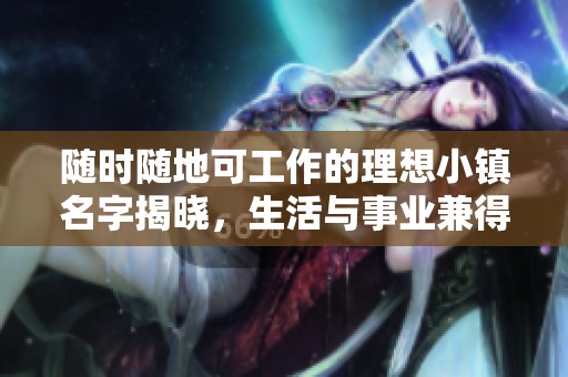 随时随地可工作的理想小镇名字揭晓，生活与事业兼得