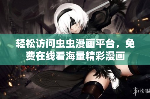 轻松访问虫虫漫画平台，免费在线看海量精彩漫画