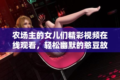 农场主的女儿们精彩视频在线观看，轻松幽默的憨豆故事