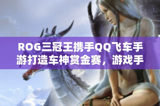 ROG三冠王携手QQ飞车手游打造车神赏金赛，游戏手机成电竞新标配