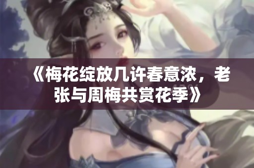 《梅花绽放几许春意浓，老张与周梅共赏花季》
