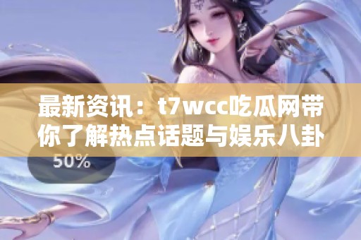 最新资讯：t7wcc吃瓜网带你了解热点话题与娱乐八卦