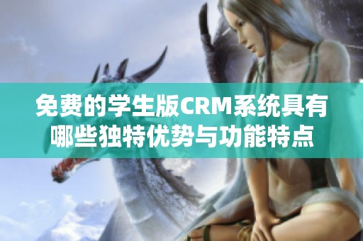 免费的学生版CRM系统具有哪些独特优势与功能特点