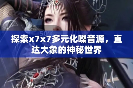 探索x7x7多元化噪音源，直达大象的神秘世界