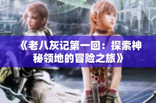 《老八灰记第一回：探索神秘领地的冒险之旅》