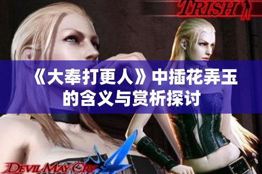 《大奉打更人》中插花弄玉的含义与赏析探讨
