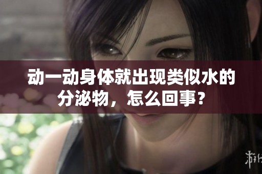 动一动身体就出现类似水的分泌物，怎么回事？