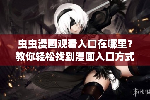 虫虫漫画观看入口在哪里？教你轻松找到漫画入口方式