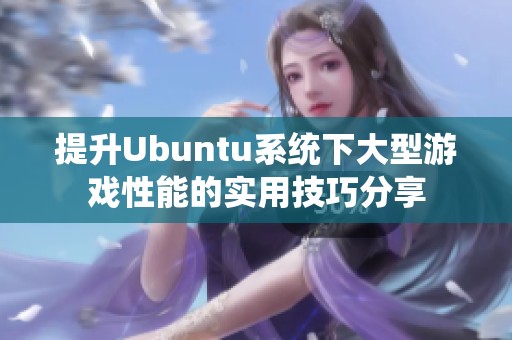 提升Ubuntu系统下大型游戏性能的实用技巧分享