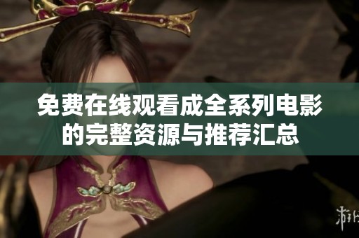 免费在线观看成全系列电影的完整资源与推荐汇总