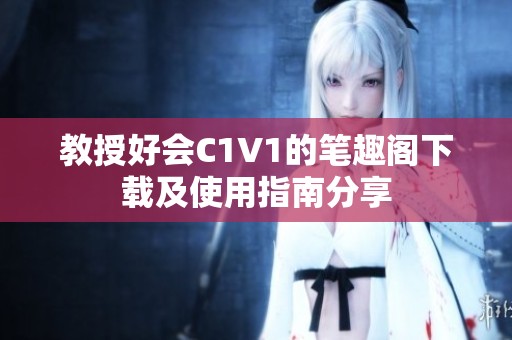 教授好会C1V1的笔趣阁下载及使用指南分享