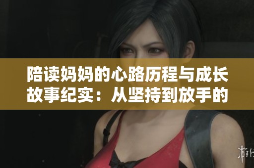 陪读妈妈的心路历程与成长故事纪实：从坚持到放手的蜕变