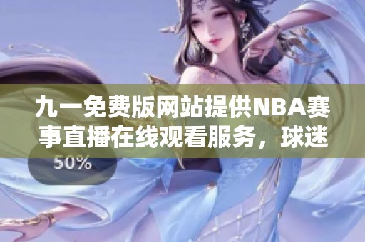 九一免费版网站提供NBA赛事直播在线观看服务，球迷必看