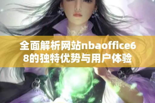 全面解析网站nbaoffice68的独特优势与用户体验