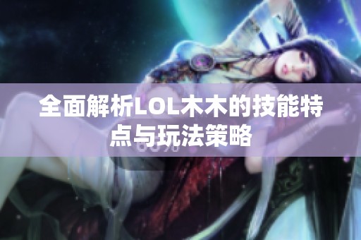 全面解析LOL木木的技能特点与玩法策略