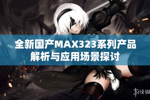 全新国产MAX323系列产品解析与应用场景探讨