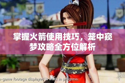 掌握火箭使用技巧，笼中窥梦攻略全方位解析