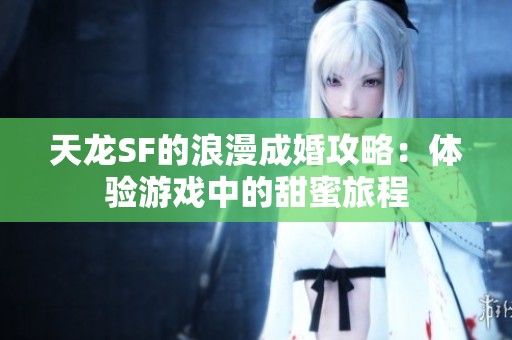 天龙SF的浪漫成婚攻略：体验游戏中的甜蜜旅程