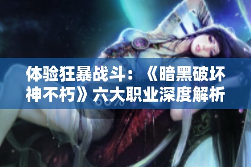 体验狂暴战斗：《暗黑破坏神不朽》六大职业深度解析与下载攻略