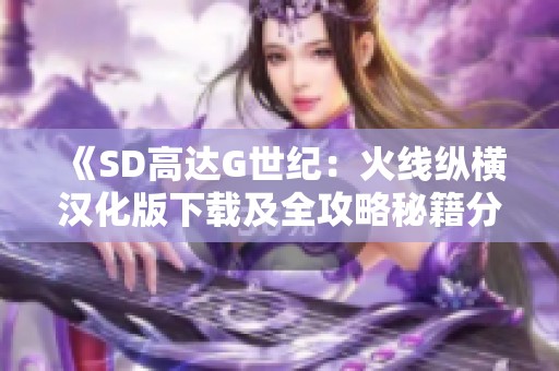 《SD高达G世纪：火线纵横汉化版下载及全攻略秘籍分享》