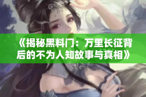 《揭秘黑料门：万里长征背后的不为人知故事与真相》