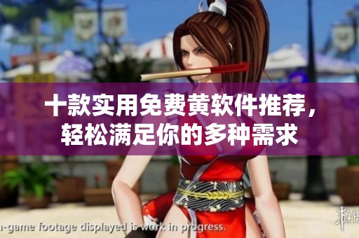 十款实用免费黄软件推荐，轻松满足你的多种需求