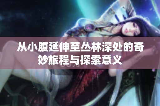 从小腹延伸至丛林深处的奇妙旅程与探索意义