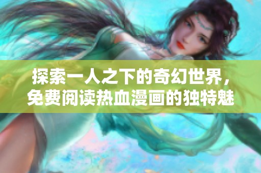 探索一人之下的奇幻世界，免费阅读热血漫画的独特魅力