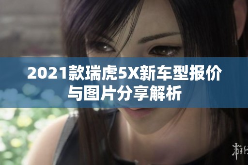 2021款瑞虎5X新车型报价与图片分享解析