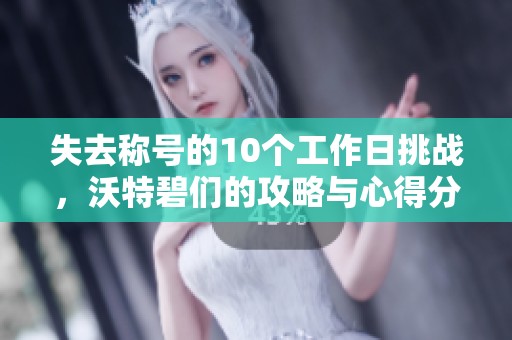 失去称号的10个工作日挑战，沃特碧们的攻略与心得分享