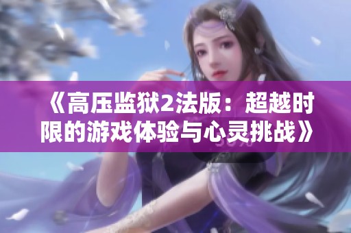 《高压监狱2法版：超越时限的游戏体验与心灵挑战》