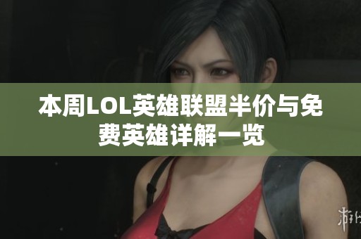 本周LOL英雄联盟半价与免费英雄详解一览