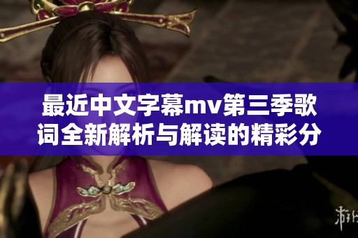 最近中文字幕mv第三季歌词全新解析与解读的精彩分享