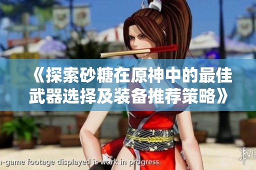 《探索砂糖在原神中的最佳武器选择及装备推荐策略》