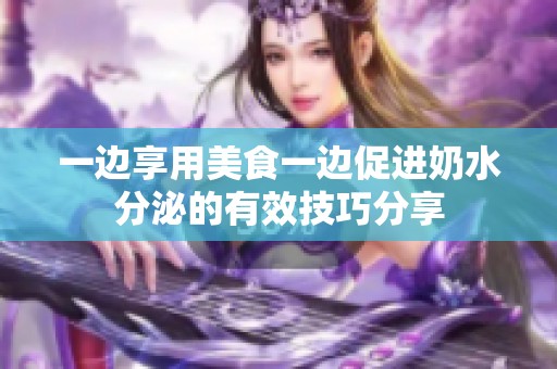 一边享用美食一边促进奶水分泌的有效技巧分享