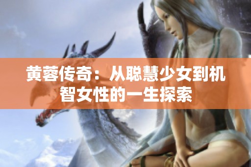 黄蓉传奇：从聪慧少女到机智女性的一生探索