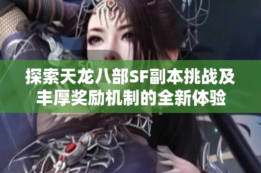 探索天龙八部SF副本挑战及丰厚奖励机制的全新体验