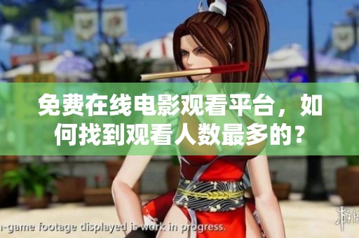 免费在线电影观看平台，如何找到观看人数最多的？