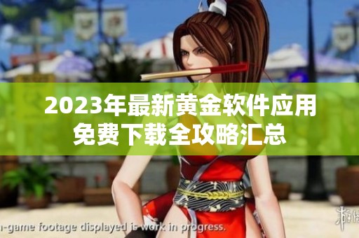2023年最新黄金软件应用免费下载全攻略汇总