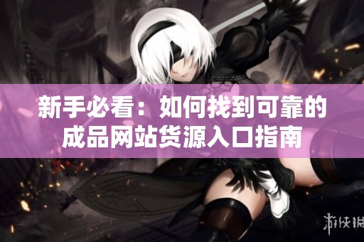 新手必看：如何找到可靠的成品网站货源入口指南
