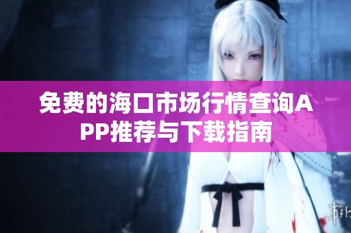免费的海口市场行情查询APP推荐与下载指南