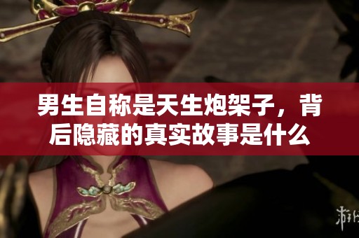 男生自称是天生炮架子，背后隐藏的真实故事是什么