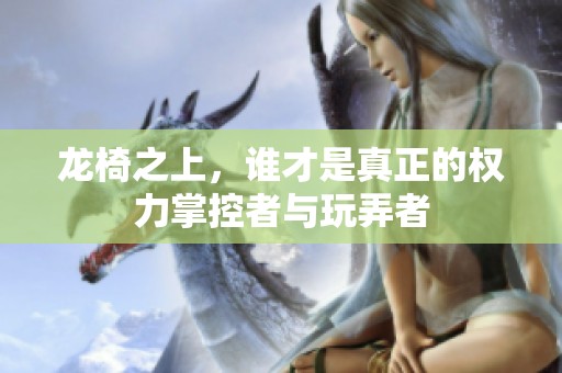 龙椅之上，谁才是真正的权力掌控者与玩弄者