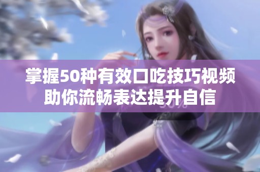 掌握50种有效口吃技巧视频助你流畅表达提升自信