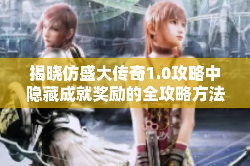 揭晓仿盛大传奇1.0攻略中隐藏成就奖励的全攻略方法