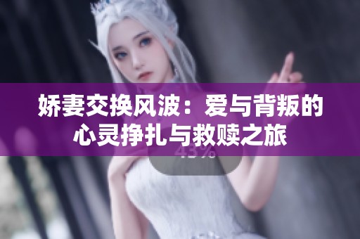 娇妻交换风波：爱与背叛的心灵挣扎与救赎之旅
