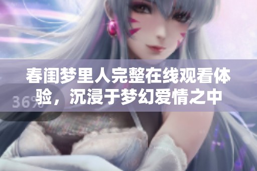 春闺梦里人完整在线观看体验，沉浸于梦幻爱情之中