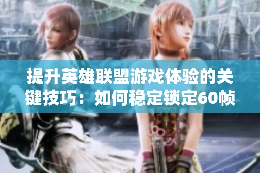 提升英雄联盟游戏体验的关键技巧：如何稳定锁定60帧率