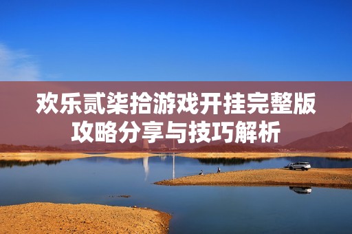 欢乐贰柒拾游戏开挂完整版攻略分享与技巧解析